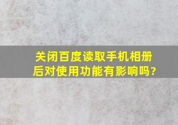 关闭百度读取手机相册后对使用功能有影响吗?