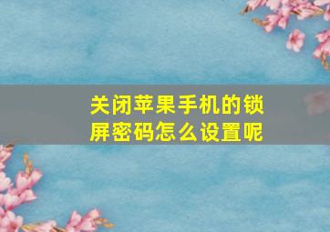 关闭苹果手机的锁屏密码怎么设置呢