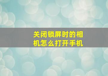 关闭锁屏时的相机怎么打开手机