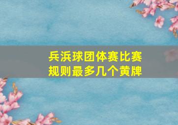 兵浜球团体赛比赛规则最多几个黄牌