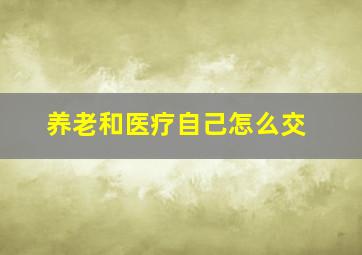 养老和医疗自己怎么交