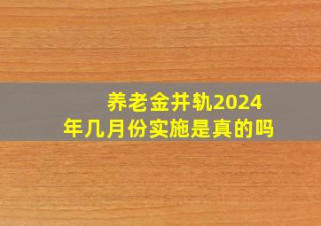 养老金并轨2024年几月份实施是真的吗