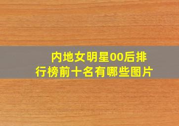 内地女明星00后排行榜前十名有哪些图片