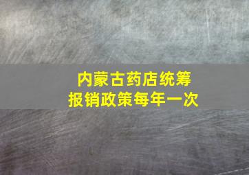 内蒙古药店统筹报销政策每年一次