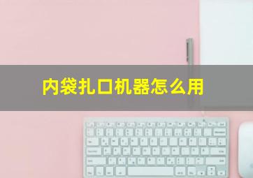 内袋扎口机器怎么用