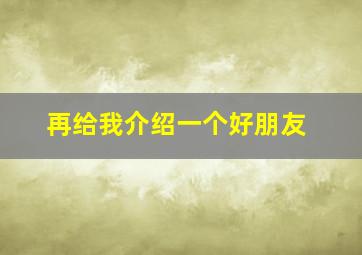 再给我介绍一个好朋友