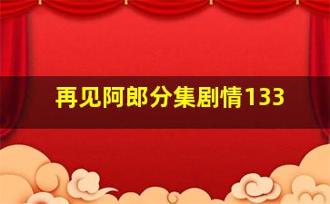 再见阿郎分集剧情133