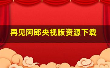 再见阿郎央视版资源下载