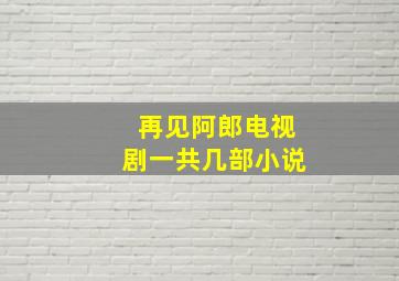 再见阿郎电视剧一共几部小说