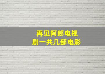 再见阿郎电视剧一共几部电影