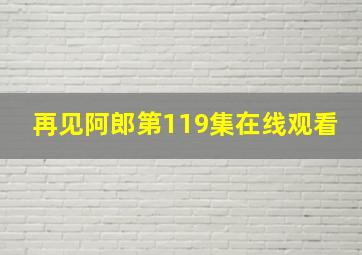 再见阿郎第119集在线观看