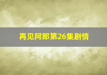 再见阿郎第26集剧情