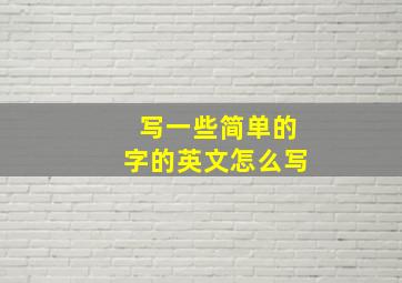 写一些简单的字的英文怎么写