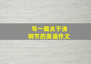 写一篇关于清明节的英语作文