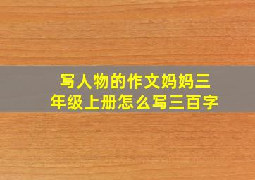 写人物的作文妈妈三年级上册怎么写三百字