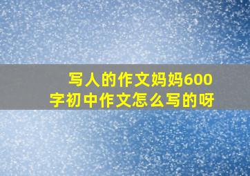 写人的作文妈妈600字初中作文怎么写的呀