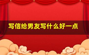 写信给男友写什么好一点