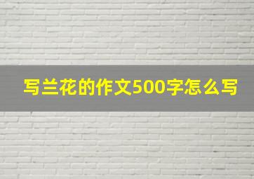 写兰花的作文500字怎么写