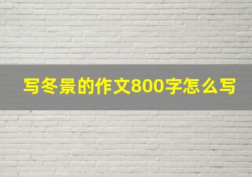 写冬景的作文800字怎么写