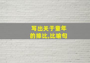 写出关于童年的排比,比喻句