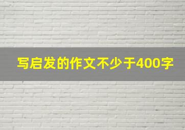 写启发的作文不少于400字