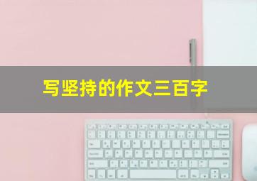 写坚持的作文三百字