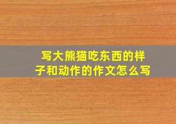 写大熊猫吃东西的样子和动作的作文怎么写