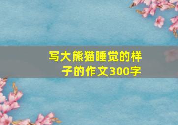 写大熊猫睡觉的样子的作文300字