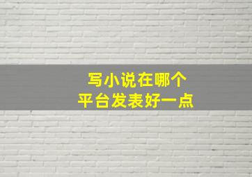 写小说在哪个平台发表好一点