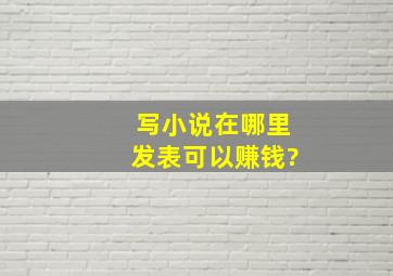 写小说在哪里发表可以赚钱?