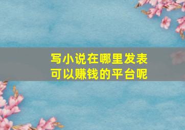 写小说在哪里发表可以赚钱的平台呢