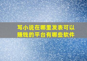 写小说在哪里发表可以赚钱的平台有哪些软件