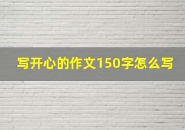 写开心的作文150字怎么写