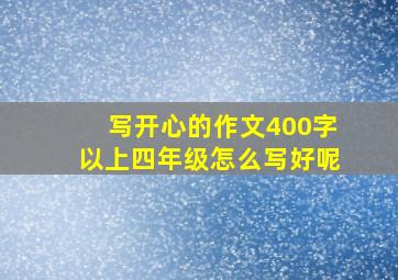 写开心的作文400字以上四年级怎么写好呢