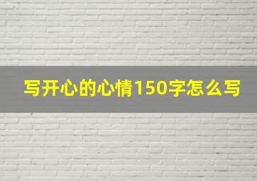 写开心的心情150字怎么写