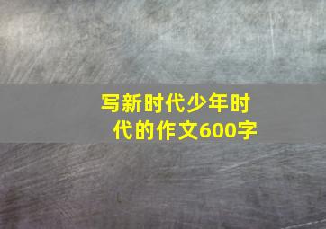 写新时代少年时代的作文600字