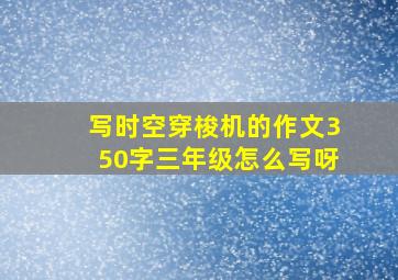 写时空穿梭机的作文350字三年级怎么写呀