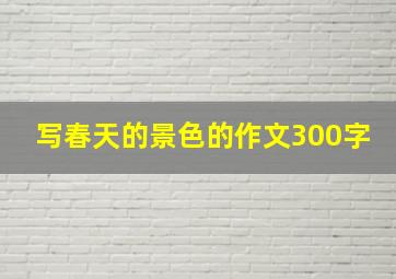 写春天的景色的作文300字