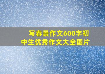 写春景作文600字初中生优秀作文大全图片