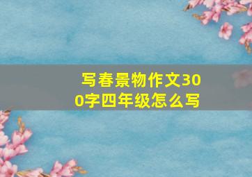 写春景物作文300字四年级怎么写