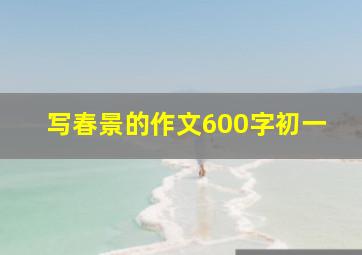 写春景的作文600字初一