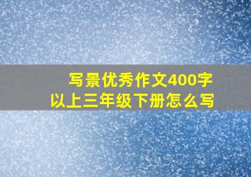 写景优秀作文400字以上三年级下册怎么写