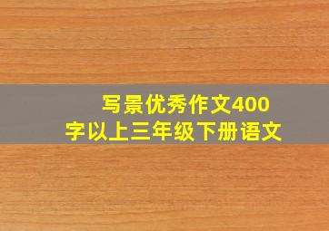 写景优秀作文400字以上三年级下册语文