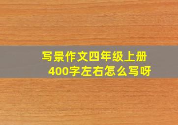 写景作文四年级上册400字左右怎么写呀