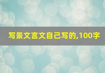 写景文言文自己写的,100字