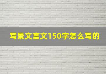 写景文言文150字怎么写的