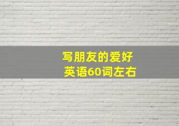 写朋友的爱好英语60词左右