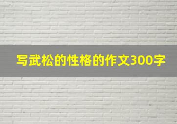 写武松的性格的作文300字