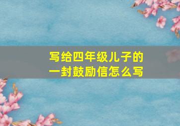 写给四年级儿子的一封鼓励信怎么写