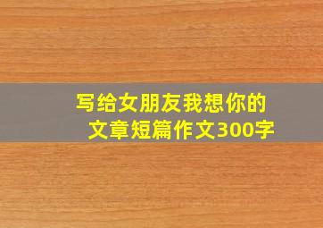 写给女朋友我想你的文章短篇作文300字